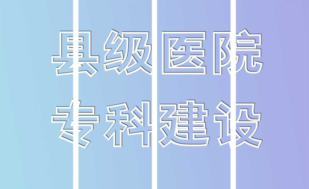 县级医院应加强专科建设，牢牢把握住当地市场