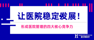 形成医院管理的四大核心竞争力，让医院稳定发展！