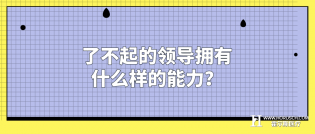 了不起的领导拥有什么样的能力？
