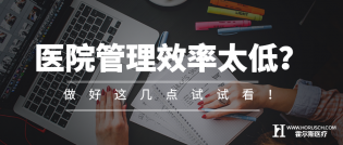 医院管理效率太低？做好这几点试试看！