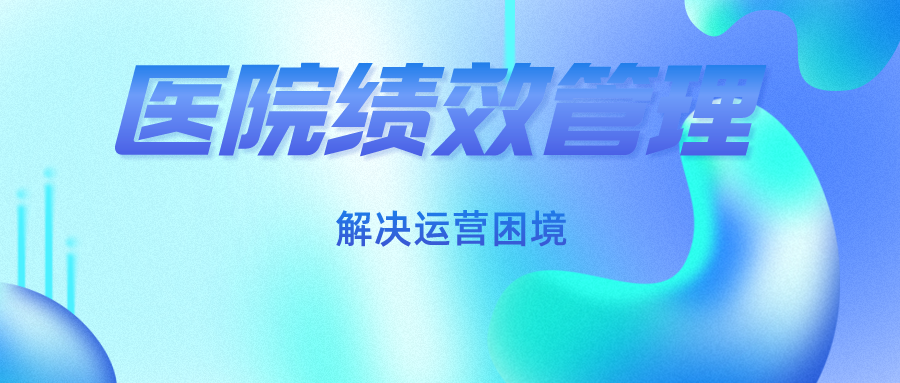 善于采用绩效管理，解决当前医院管理困境！