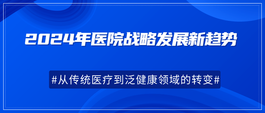 2024年医院战略发展新趋势：从传统医疗到泛健康领域